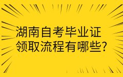 湖南自学考试毕业证领取流程有哪些?