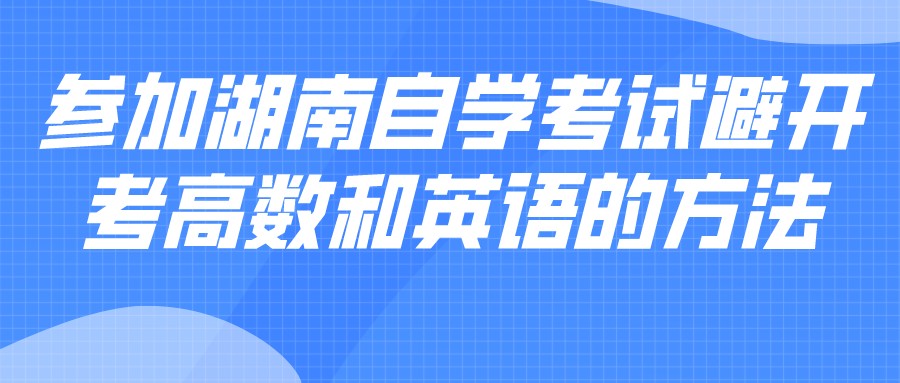 2022年参加湖南自学考试避开考高数和英语的方法