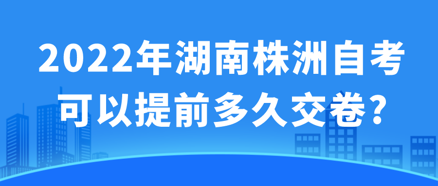 2022年湖南株洲自考可以提前多久交卷?(图1)