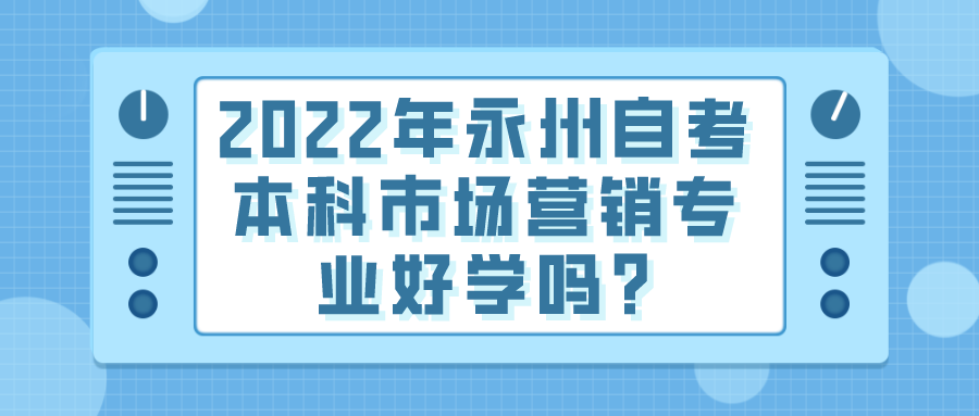 2022年永州自考本科市场营销专业好学吗?