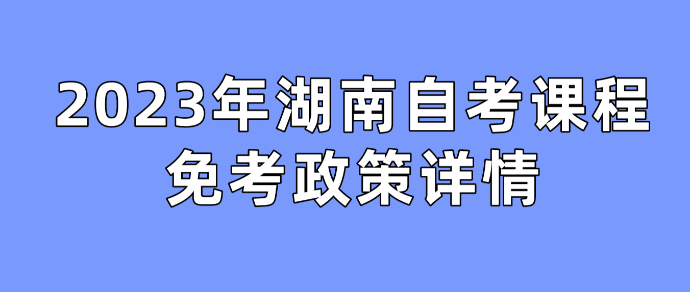 2023年湖南长沙自考课程免考政策详情