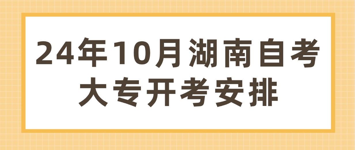 2024年10月湖南自考大专专业开考安排汇总(图1)