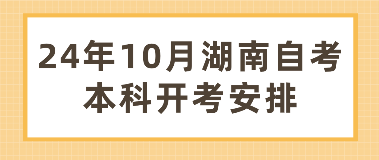 2024年10月湖南自考本科专业考试开考安排汇总(图1)