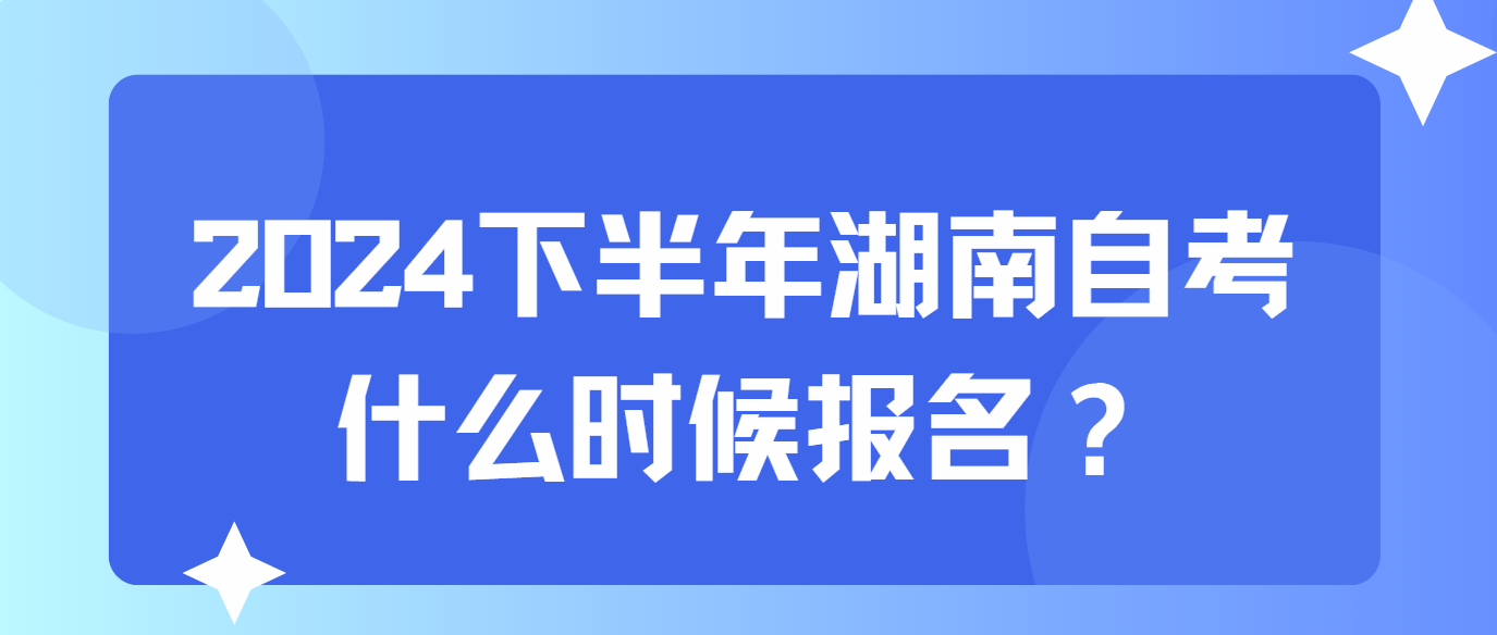 2024年下半年湖南自考什么时候报名？(图1)