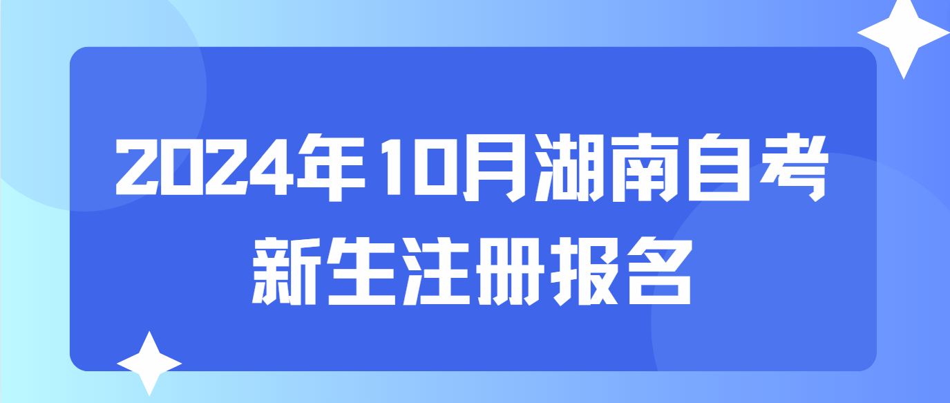 2024年10月湖南自考什么时候新生注册报名？(图1)