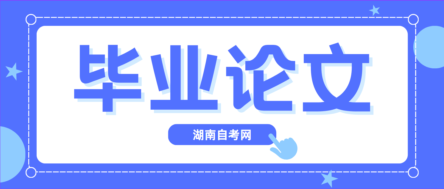 2024年下半年湖南岳阳自考毕业论文报考时间