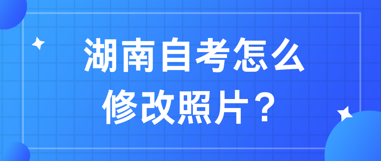 湖南自考怎么修改照片？